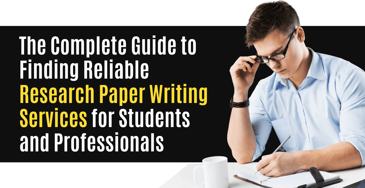 The Complete Guide to Finding Reliable Research Paper Writing Services for Students and Professionals